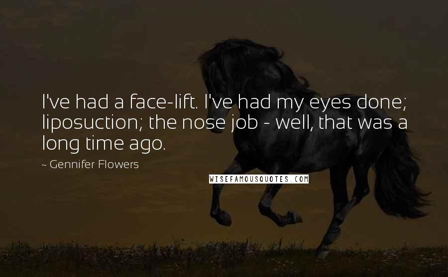 Gennifer Flowers Quotes: I've had a face-lift. I've had my eyes done; liposuction; the nose job - well, that was a long time ago.