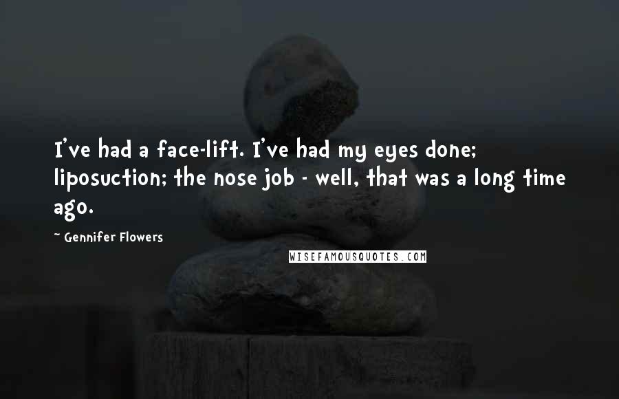 Gennifer Flowers Quotes: I've had a face-lift. I've had my eyes done; liposuction; the nose job - well, that was a long time ago.