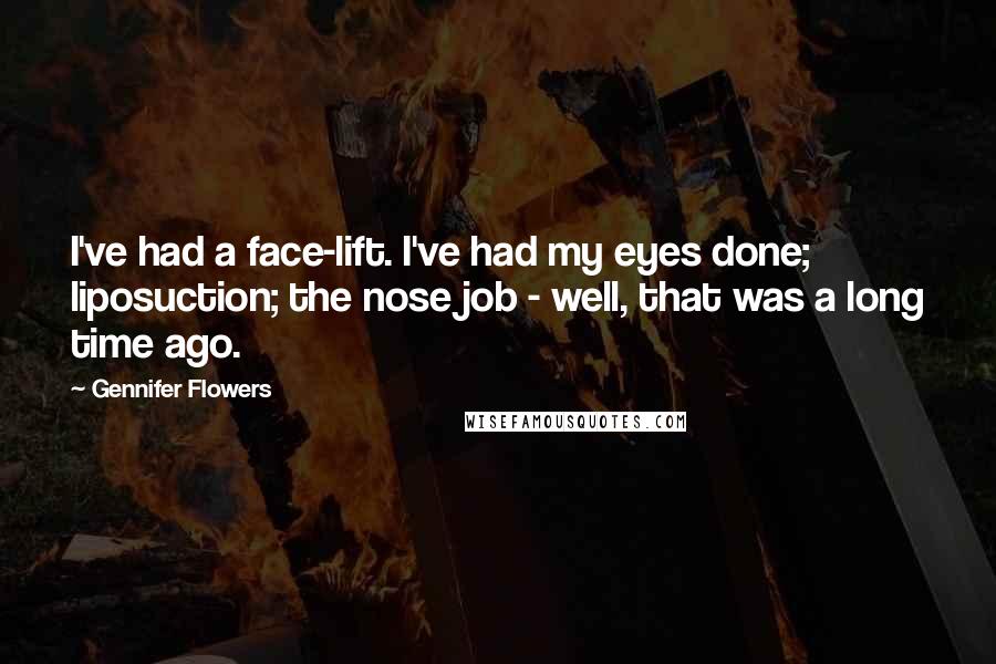 Gennifer Flowers Quotes: I've had a face-lift. I've had my eyes done; liposuction; the nose job - well, that was a long time ago.