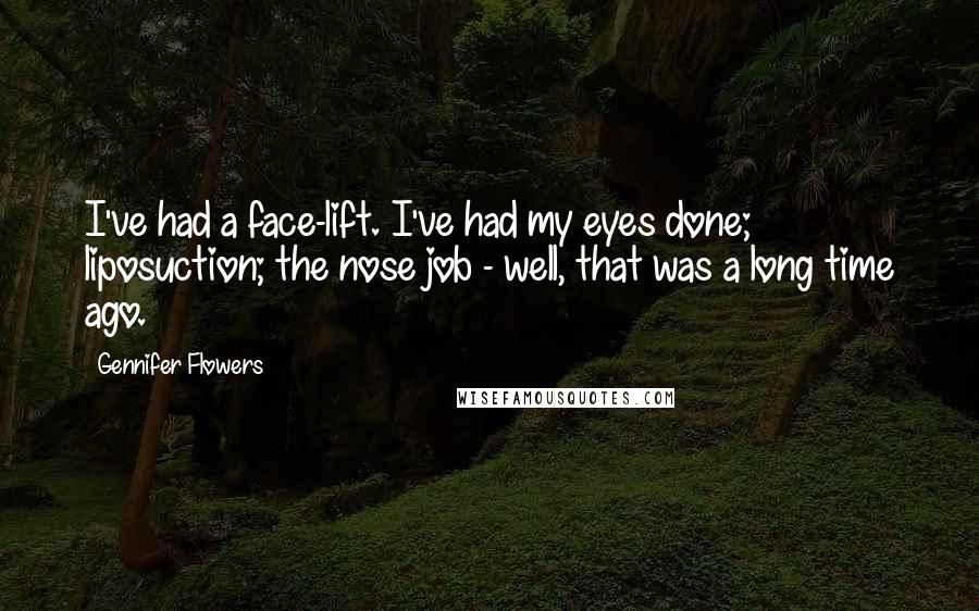 Gennifer Flowers Quotes: I've had a face-lift. I've had my eyes done; liposuction; the nose job - well, that was a long time ago.