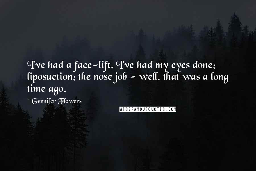 Gennifer Flowers Quotes: I've had a face-lift. I've had my eyes done; liposuction; the nose job - well, that was a long time ago.