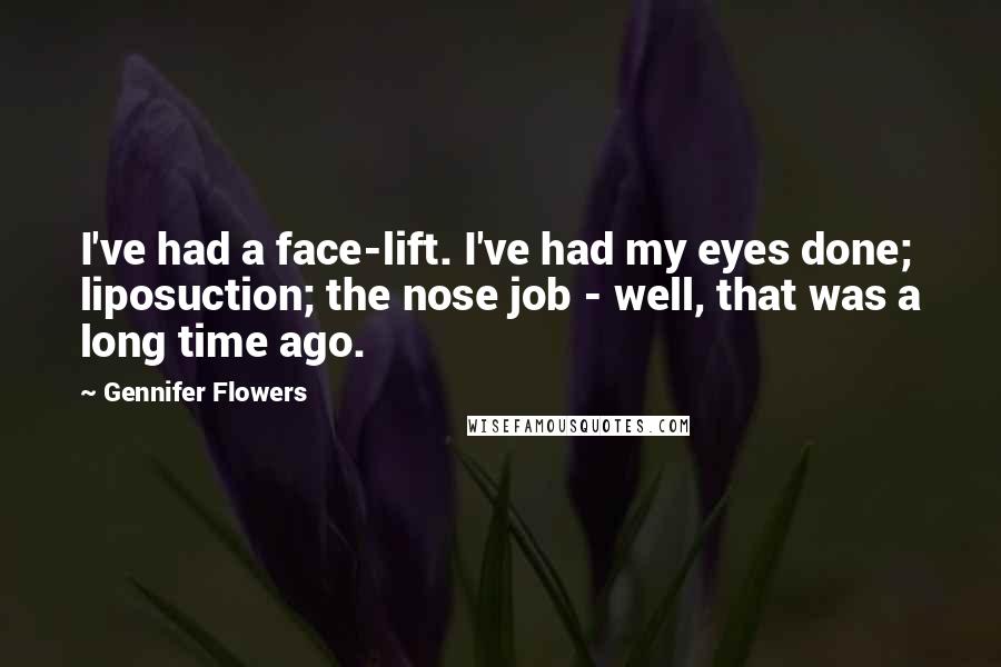 Gennifer Flowers Quotes: I've had a face-lift. I've had my eyes done; liposuction; the nose job - well, that was a long time ago.