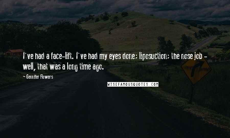 Gennifer Flowers Quotes: I've had a face-lift. I've had my eyes done; liposuction; the nose job - well, that was a long time ago.