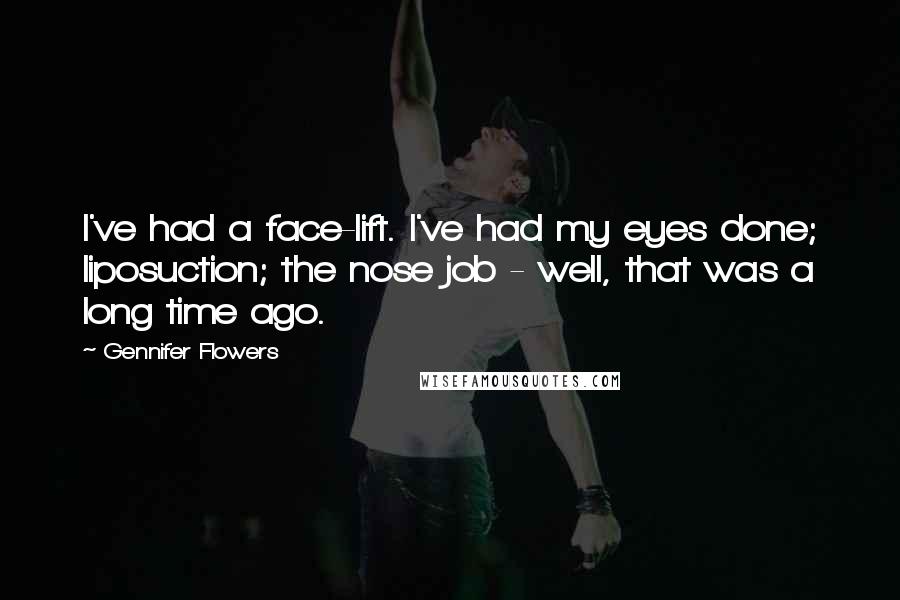 Gennifer Flowers Quotes: I've had a face-lift. I've had my eyes done; liposuction; the nose job - well, that was a long time ago.