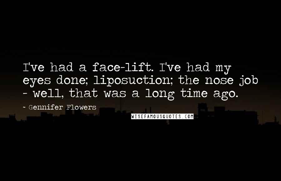 Gennifer Flowers Quotes: I've had a face-lift. I've had my eyes done; liposuction; the nose job - well, that was a long time ago.