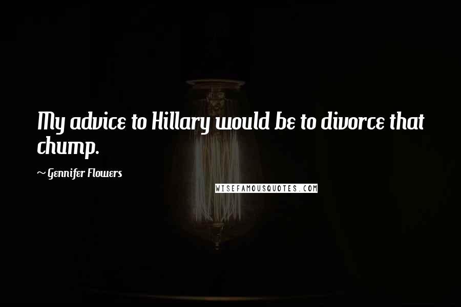 Gennifer Flowers Quotes: My advice to Hillary would be to divorce that chump.