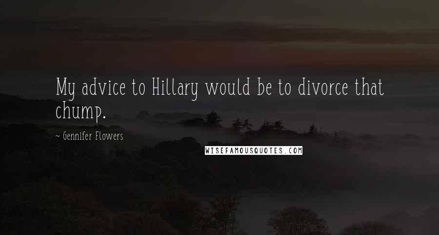 Gennifer Flowers Quotes: My advice to Hillary would be to divorce that chump.