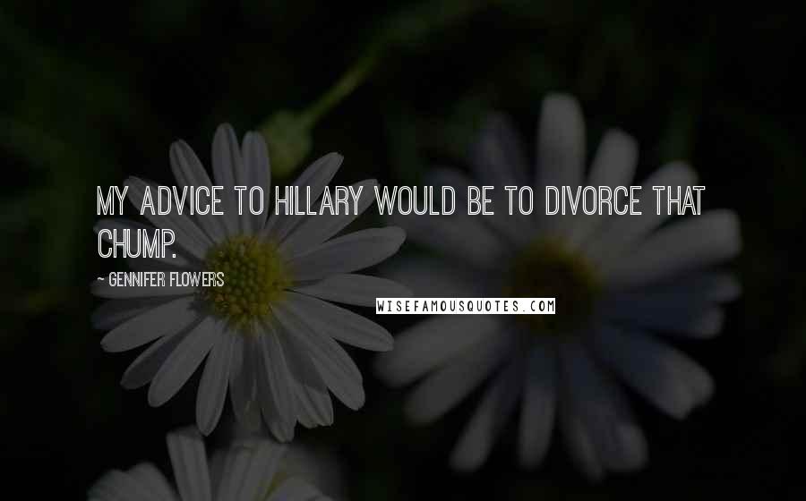 Gennifer Flowers Quotes: My advice to Hillary would be to divorce that chump.