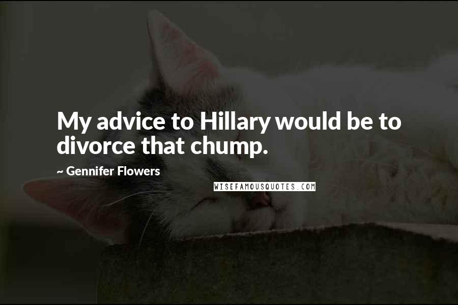 Gennifer Flowers Quotes: My advice to Hillary would be to divorce that chump.