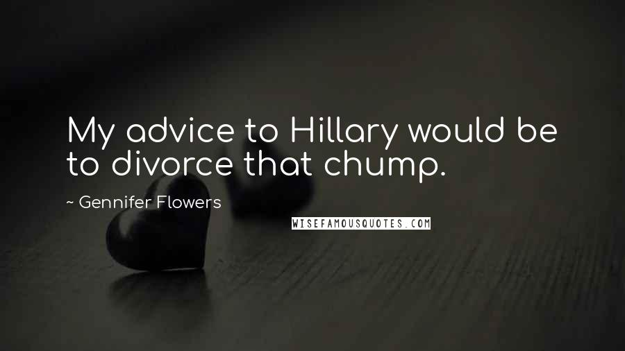 Gennifer Flowers Quotes: My advice to Hillary would be to divorce that chump.