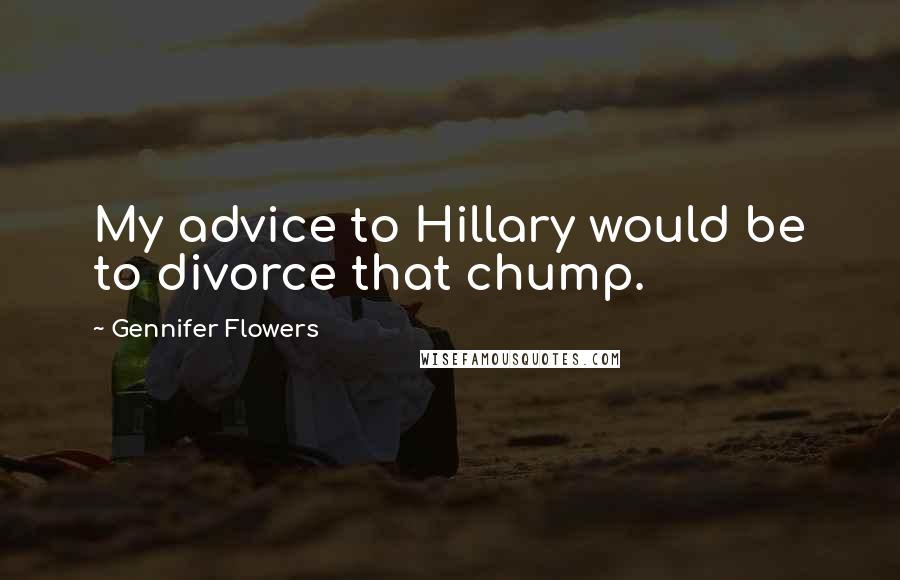 Gennifer Flowers Quotes: My advice to Hillary would be to divorce that chump.