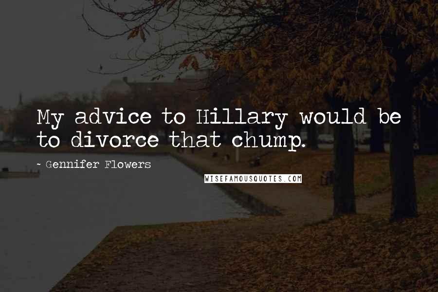Gennifer Flowers Quotes: My advice to Hillary would be to divorce that chump.