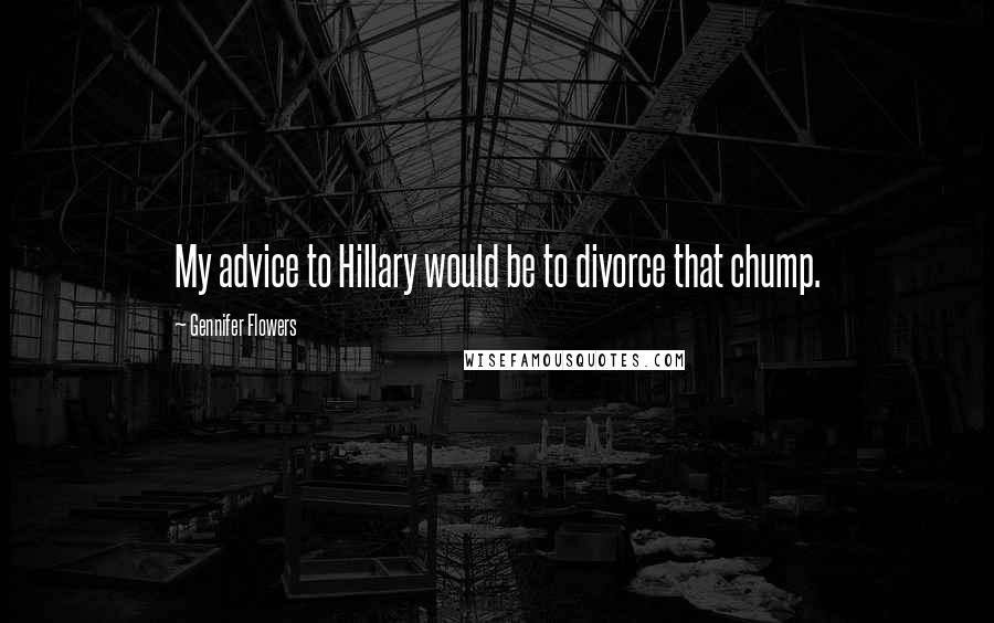 Gennifer Flowers Quotes: My advice to Hillary would be to divorce that chump.