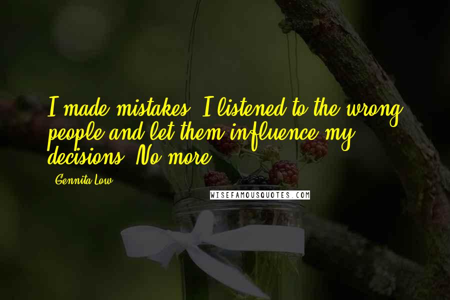 Gennita Low Quotes: I made mistakes. I listened to the wrong people and let them influence my decisions. No more.