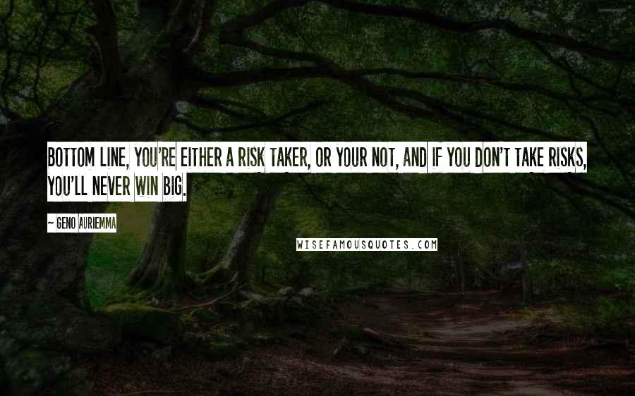 Geno Auriemma Quotes: Bottom line, you're either a risk taker, or your not, and if you don't take risks, you'll never win big.