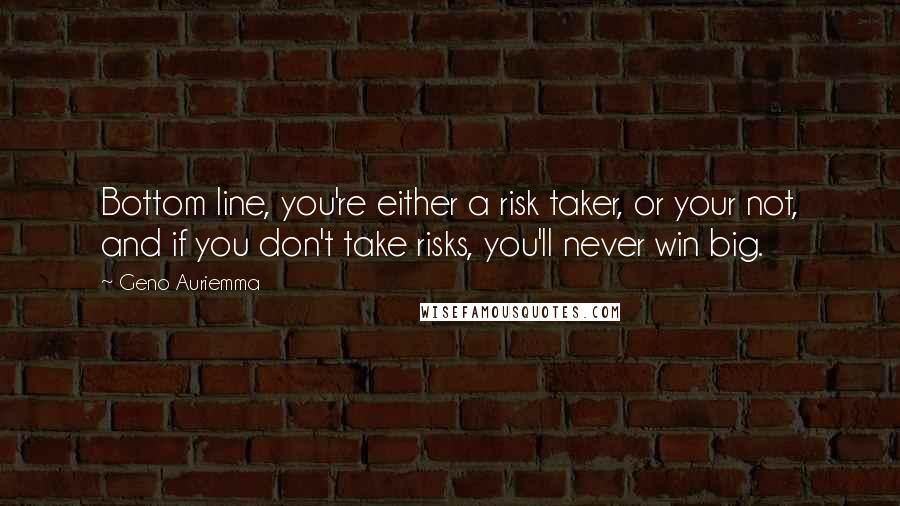 Geno Auriemma Quotes: Bottom line, you're either a risk taker, or your not, and if you don't take risks, you'll never win big.