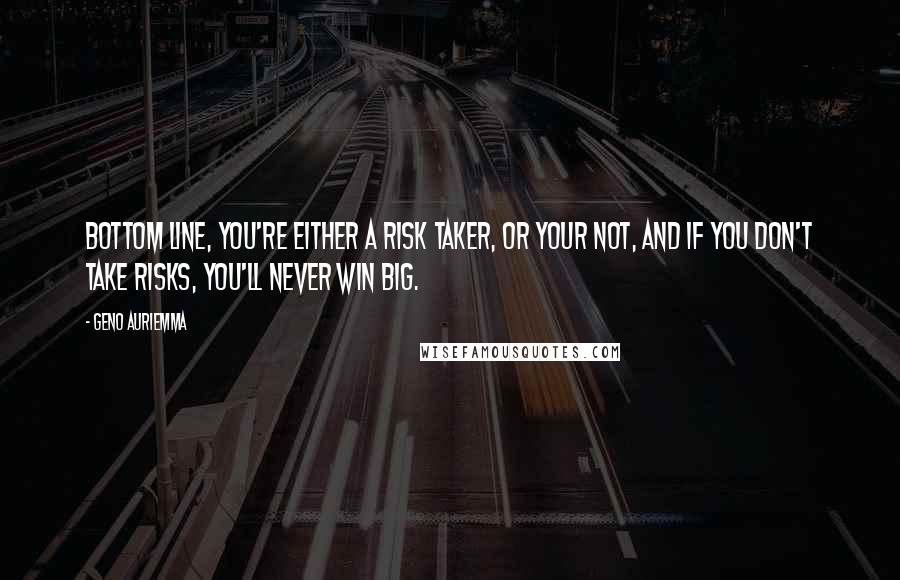 Geno Auriemma Quotes: Bottom line, you're either a risk taker, or your not, and if you don't take risks, you'll never win big.