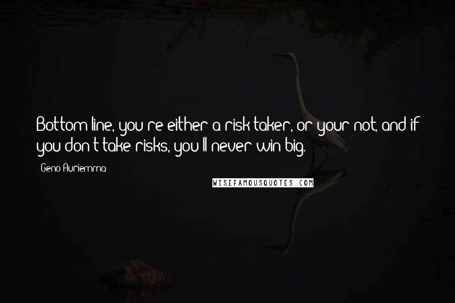 Geno Auriemma Quotes: Bottom line, you're either a risk taker, or your not, and if you don't take risks, you'll never win big.