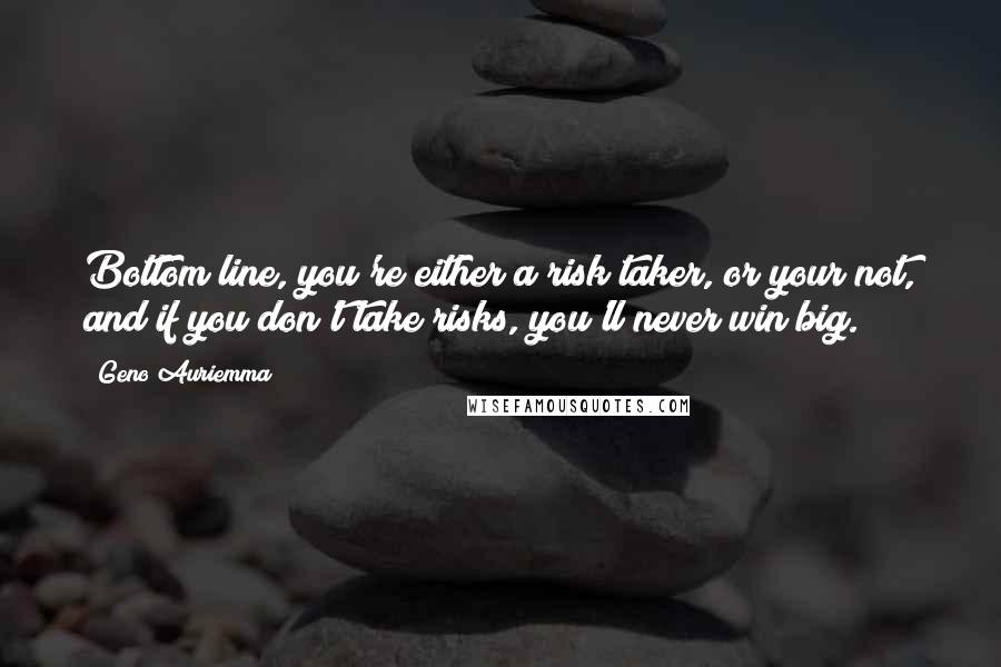 Geno Auriemma Quotes: Bottom line, you're either a risk taker, or your not, and if you don't take risks, you'll never win big.