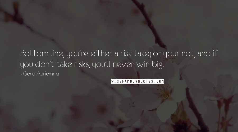 Geno Auriemma Quotes: Bottom line, you're either a risk taker, or your not, and if you don't take risks, you'll never win big.