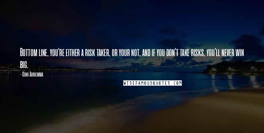 Geno Auriemma Quotes: Bottom line, you're either a risk taker, or your not, and if you don't take risks, you'll never win big.