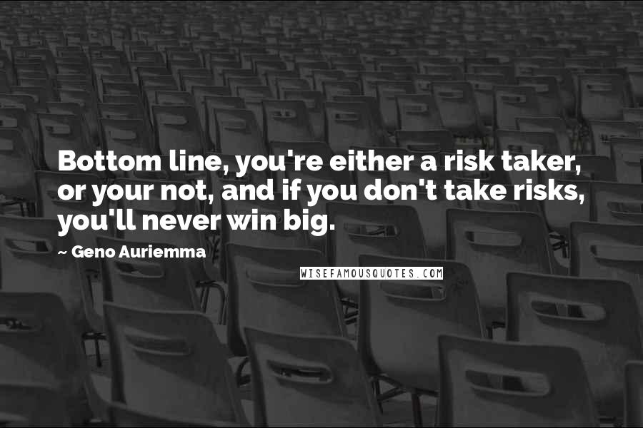 Geno Auriemma Quotes: Bottom line, you're either a risk taker, or your not, and if you don't take risks, you'll never win big.