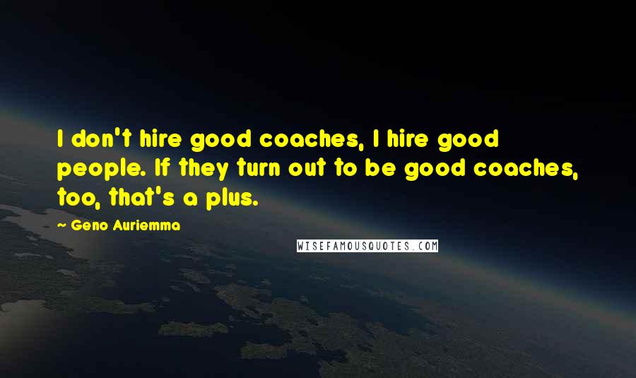 Geno Auriemma Quotes: I don't hire good coaches, I hire good people. If they turn out to be good coaches, too, that's a plus.