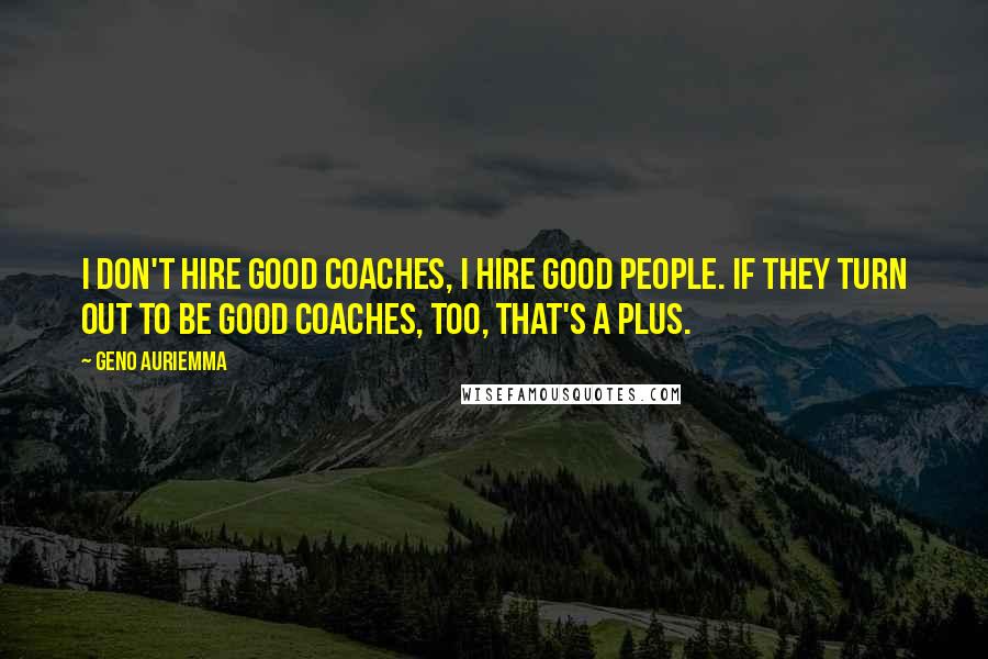 Geno Auriemma Quotes: I don't hire good coaches, I hire good people. If they turn out to be good coaches, too, that's a plus.