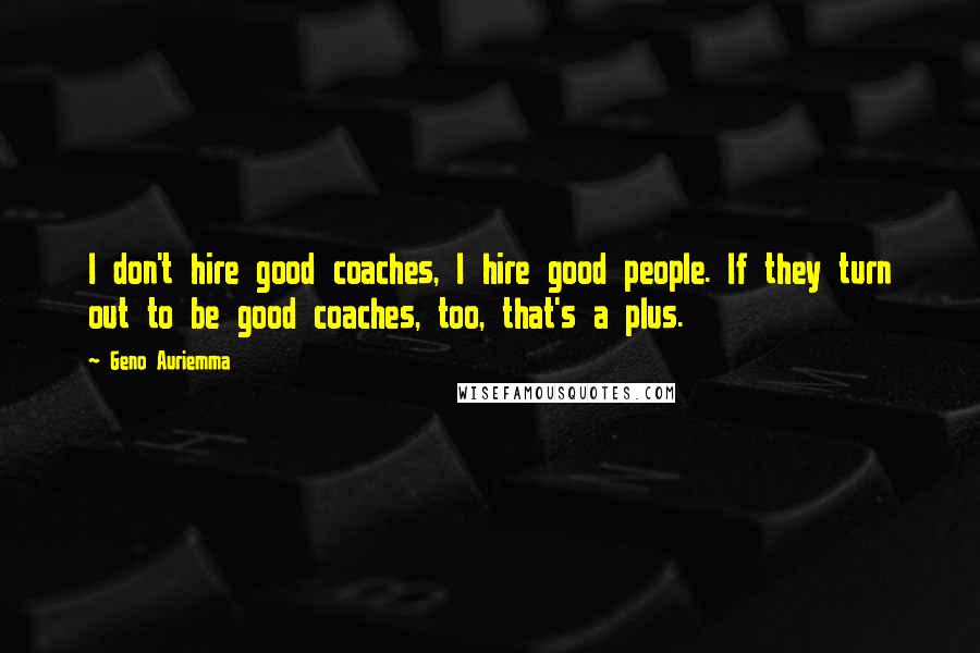 Geno Auriemma Quotes: I don't hire good coaches, I hire good people. If they turn out to be good coaches, too, that's a plus.