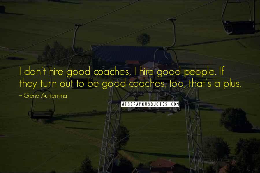 Geno Auriemma Quotes: I don't hire good coaches, I hire good people. If they turn out to be good coaches, too, that's a plus.