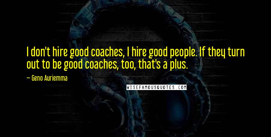 Geno Auriemma Quotes: I don't hire good coaches, I hire good people. If they turn out to be good coaches, too, that's a plus.