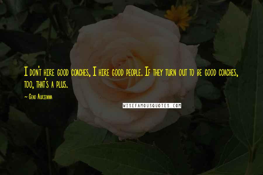 Geno Auriemma Quotes: I don't hire good coaches, I hire good people. If they turn out to be good coaches, too, that's a plus.