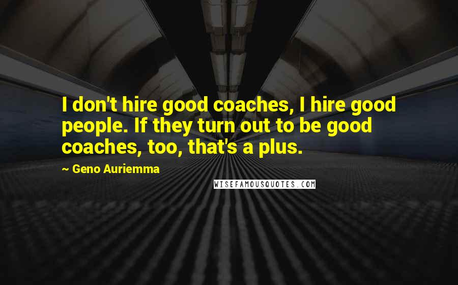 Geno Auriemma Quotes: I don't hire good coaches, I hire good people. If they turn out to be good coaches, too, that's a plus.