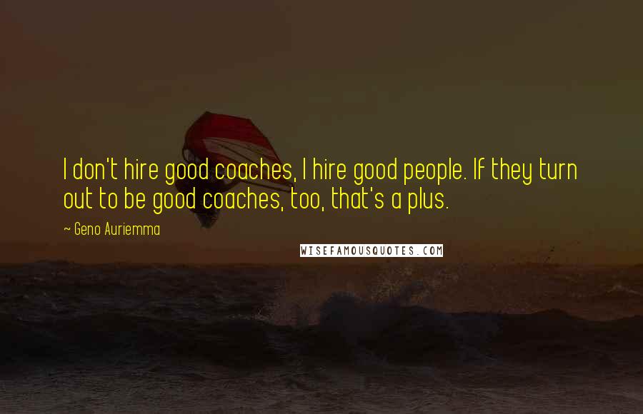 Geno Auriemma Quotes: I don't hire good coaches, I hire good people. If they turn out to be good coaches, too, that's a plus.