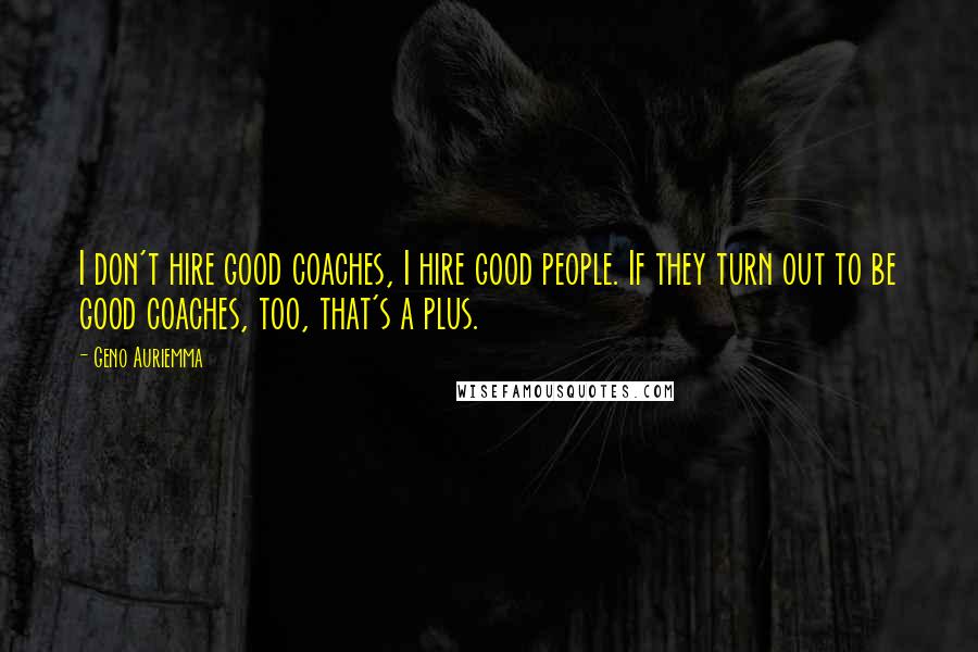 Geno Auriemma Quotes: I don't hire good coaches, I hire good people. If they turn out to be good coaches, too, that's a plus.