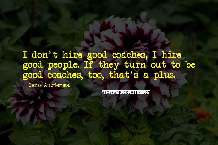 Geno Auriemma Quotes: I don't hire good coaches, I hire good people. If they turn out to be good coaches, too, that's a plus.