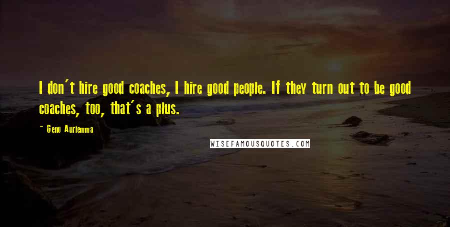 Geno Auriemma Quotes: I don't hire good coaches, I hire good people. If they turn out to be good coaches, too, that's a plus.