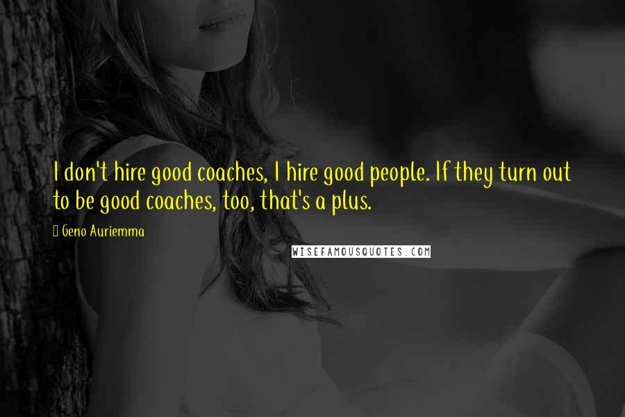 Geno Auriemma Quotes: I don't hire good coaches, I hire good people. If they turn out to be good coaches, too, that's a plus.