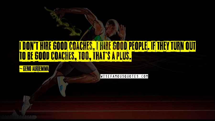 Geno Auriemma Quotes: I don't hire good coaches, I hire good people. If they turn out to be good coaches, too, that's a plus.