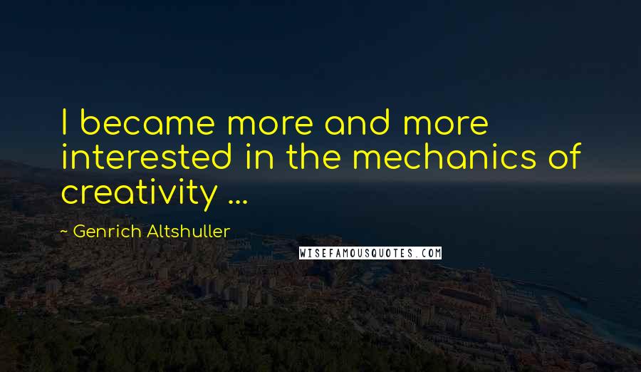 Genrich Altshuller Quotes: I became more and more interested in the mechanics of creativity ...