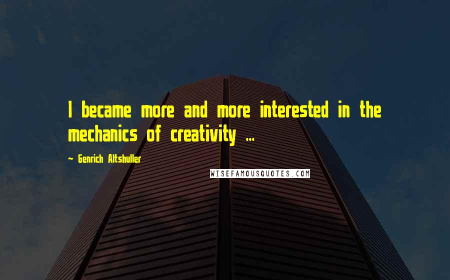 Genrich Altshuller Quotes: I became more and more interested in the mechanics of creativity ...