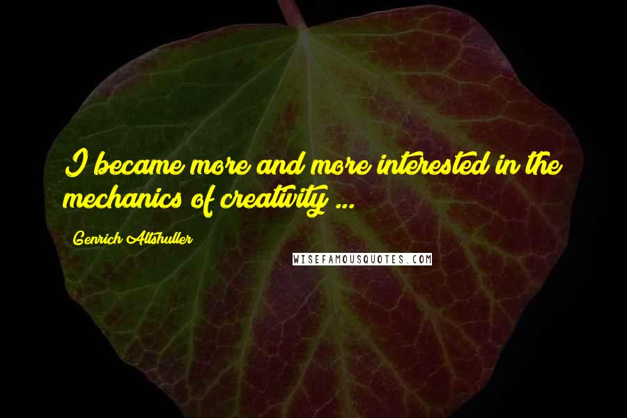 Genrich Altshuller Quotes: I became more and more interested in the mechanics of creativity ...