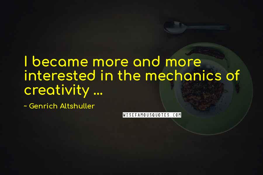 Genrich Altshuller Quotes: I became more and more interested in the mechanics of creativity ...