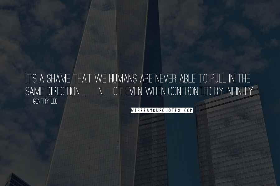 Gentry Lee Quotes: It's a shame that we humans are never able to pull in the same direction ... [n]ot even when confronted by infinity.