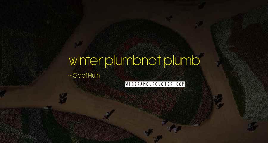 Geof Huth Quotes: winter plumbnot plumb