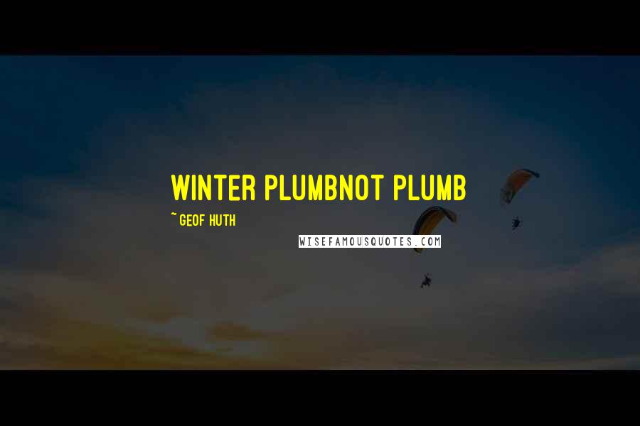 Geof Huth Quotes: winter plumbnot plumb