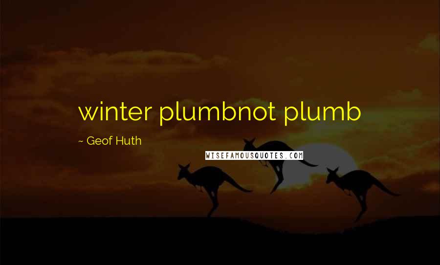 Geof Huth Quotes: winter plumbnot plumb