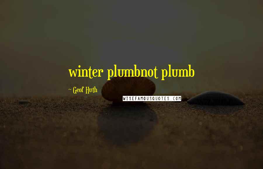 Geof Huth Quotes: winter plumbnot plumb