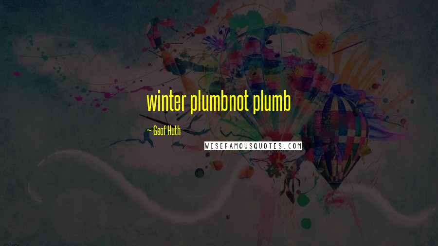 Geof Huth Quotes: winter plumbnot plumb