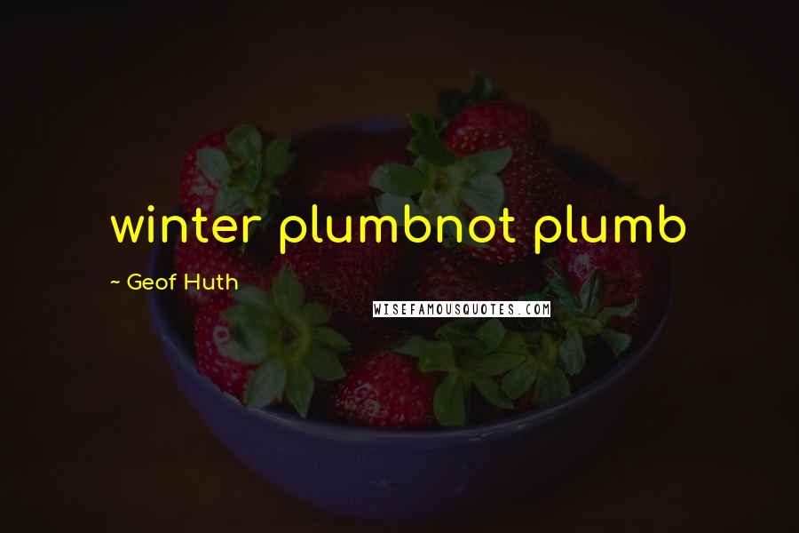 Geof Huth Quotes: winter plumbnot plumb
